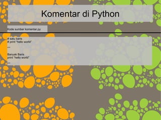 Komentar di Python
# satu baris
# print “hello world”
“””
Banyak Baris
print “hello world”
“””
Kode sumber komentar.py
 