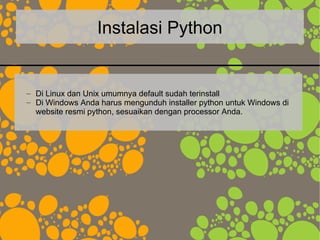 Instalasi Python
– Di Linux dan Unix umumnya default sudah terinstall
– Di Windows Anda harus mengunduh installer python untuk Windows di
website resmi python, sesuaikan dengan processor Anda.
 