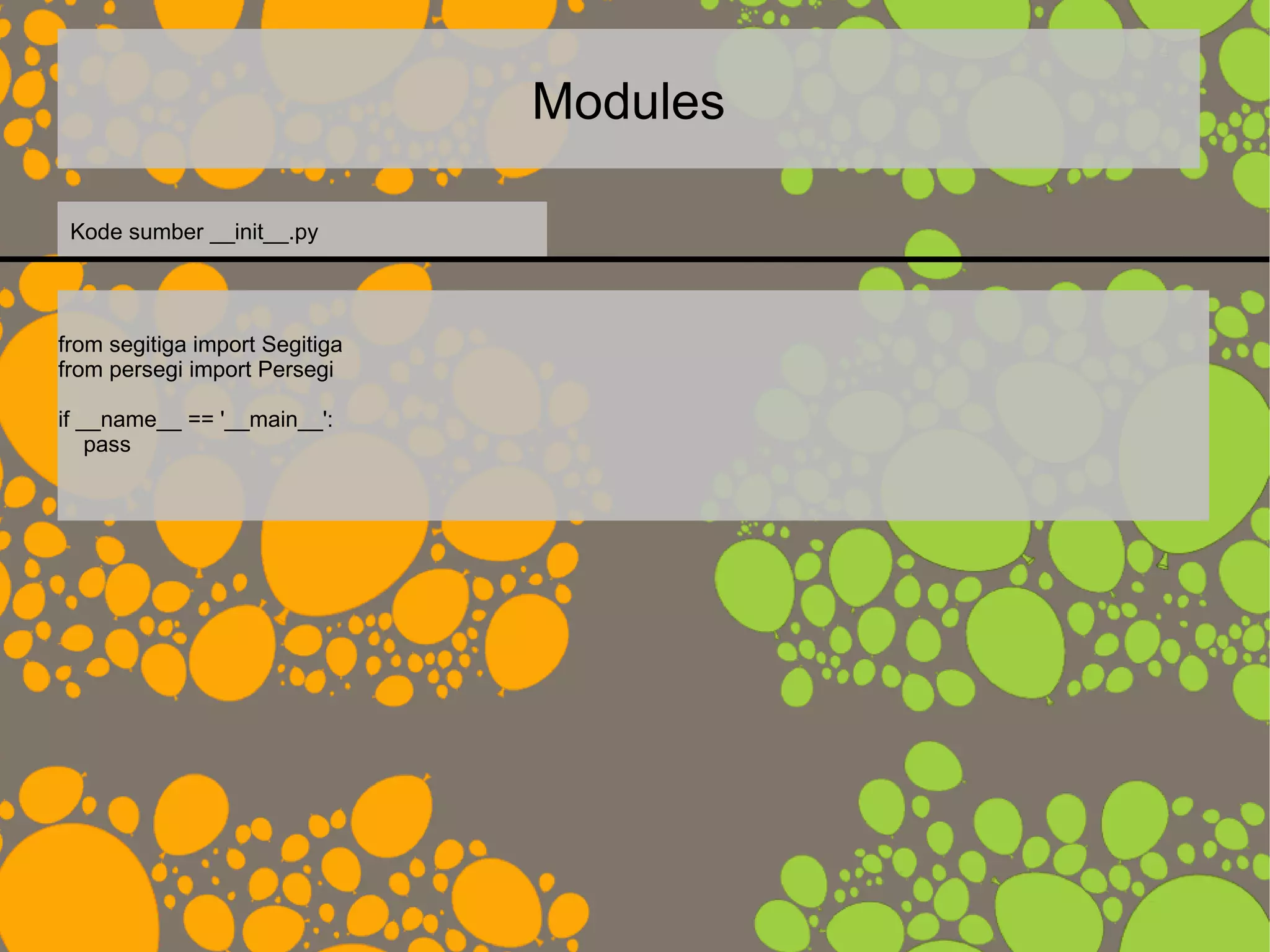 Modules
from segitiga import Segitiga
from persegi import Persegi
if __name__ == '__main__':
pass
Kode sumber __init__.py
 