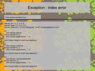Exception : index error
sebuah_list = [1, 2, 3, 4, 5]
sebuah_tuple = (1, 2, 3, 4, 5)
sebuah_dictionary = {'nama':'Mangaraj...