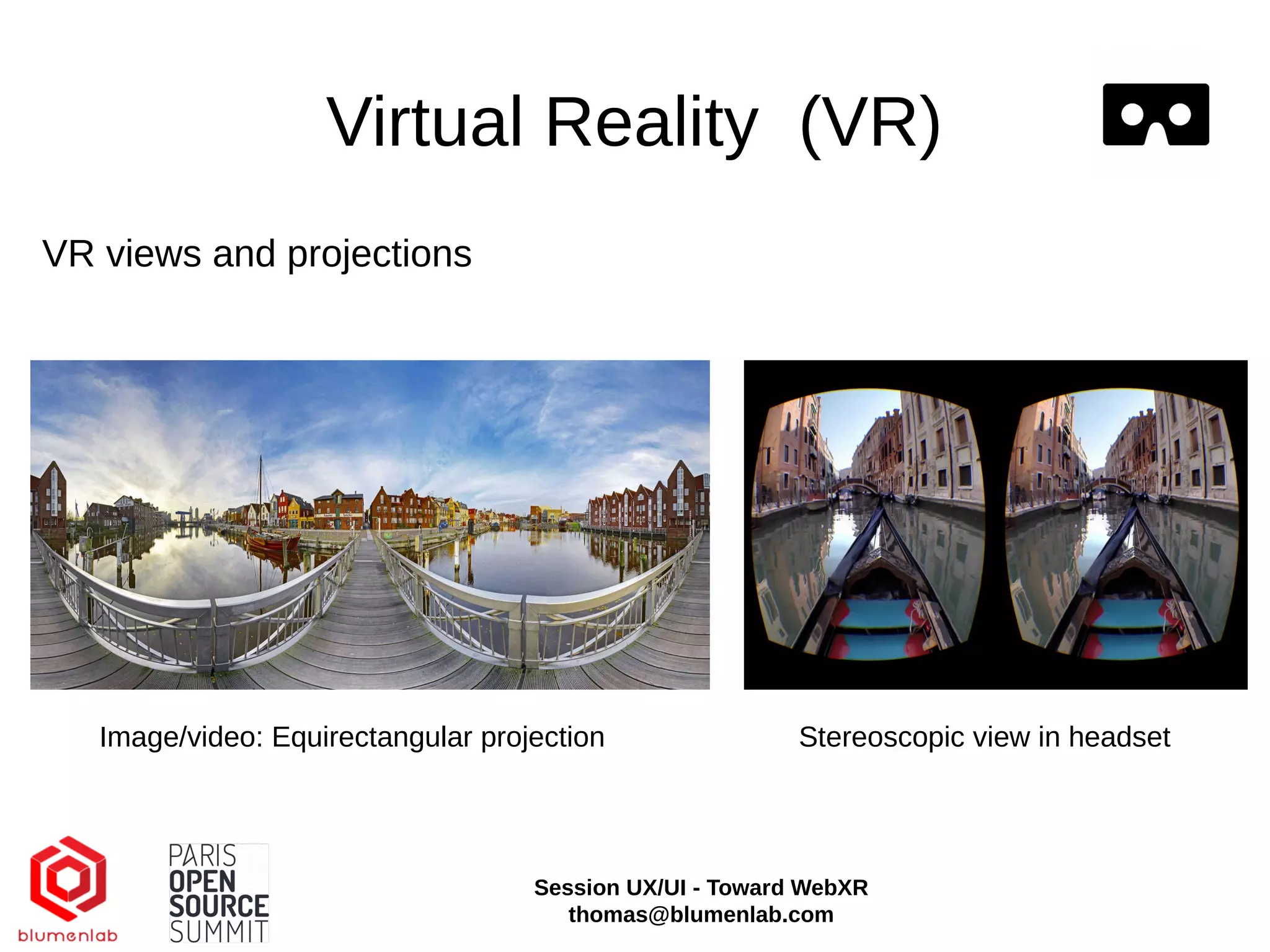 Virtual Reality (VR)
Image/video: Equirectangular projection Stereoscopic view in headset
VR views and projections
Session UX/UI - Toward WebXR
thomas@blumenlab.com
 