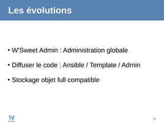 19
Les évolutions
●
W'Sweet Admin : Administration globale
●
Diffuser le code : Ansible / Template / Admin
●
Stockage objet full compatible
 