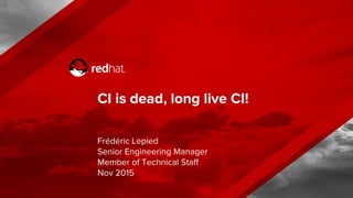 CI is dead, long live CI!
Frédéric Lepied
Senior Engineering Manager
Member of Technical Staff
Nov 2015
 