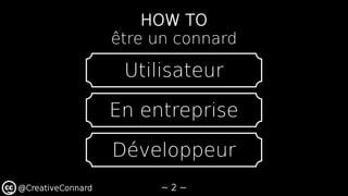 ~ 2 ~@CreativeConnard
HOW TO
être un connard
Utilisateur
En entreprise
Développeur
 
