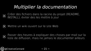 ~ 21 ~@CreativeConnard
Multiplier la documentation
※
Créer des fchiers dans la racine du projet (README,
INSTALL), éviter ...