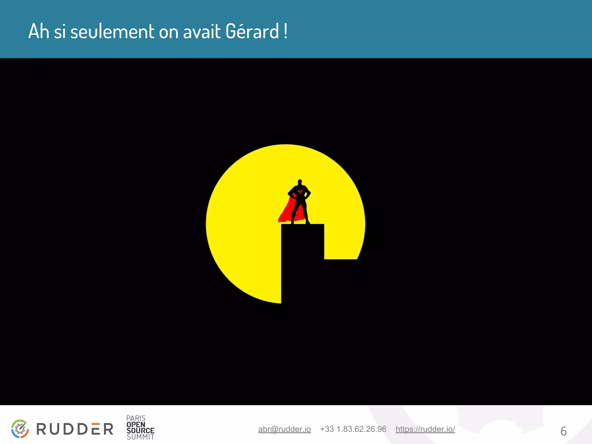 abr@rudder.io +33 1.83.62.26.96 https://rudder.io/ 6
Ah si seulement on avait Gérard !
 