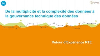 Paris Open Source Summit - 10 Décembre 2019
De la multiplicité et la complexité des données à
la gouvernance technique des données
Retour d’Expérience RTE
 