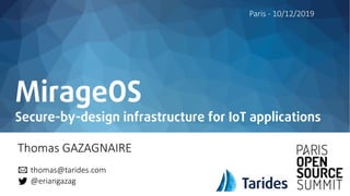 MirageOS
Secure-by-design infrastructure for IoT applications
Thomas GAZAGNAIRE
Paris - 10/12/2019
thomas@tarides.com
@eriangazag
 