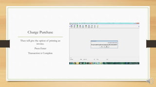 Charge Purchase
Then will give the option of printing an
invoice.
Press Enter
Transaction is Complete
 