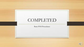 COMPLETED
Basic POS Procedures
 