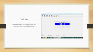 Cash Sale
Input amount in the cash field that the
customer gives you and press enter
 