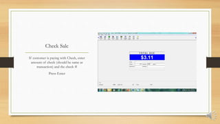 Check Sale
If customer is paying with Check, enter
amount of check (should be same as
transaction) and the check #
Press Enter
 