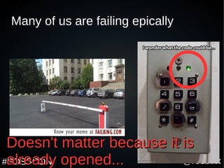 @roobixx#POSSCON
Many of us are failing epically
Doesn't matter because it isDoesn't matter because it is
already opened...already opened...
 