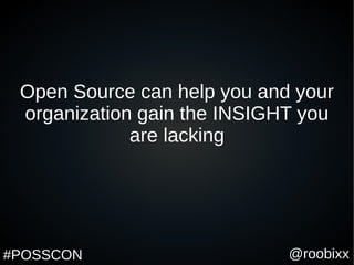 @roobixx#POSSCON
Open Source can help you and your
organization gain the INSIGHT you
are lacking
 