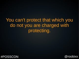 @roobixx#POSSCON
You can't protect that which you
do not you are charged with
protecting.
 