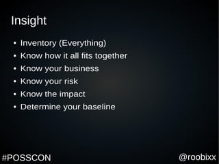 @roobixx#POSSCON
Insight
● Inventory (Everything)
● Know how it all fits together
● Know your business
● Know your risk
● Know the impact
● Determine your baseline
 