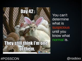 @roobixx#POSSCON
You can't
determine
what is
suspicious
until you
know what
normal is.
 