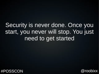 @roobixx#POSSCON
Security is never done. Once you
start, you never will stop. You just
need to get started
 