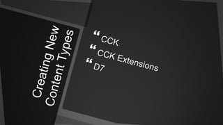 Creating New Content TypesCCKCCK ExtensionsD7