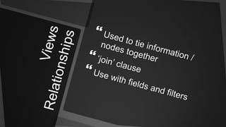 Views RelationshipsUsed to tie information / nodes together‘join’ clauseUse with fields and filters