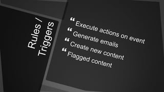 Rules / TriggersExecute actions on eventGenerate emailsCreate new contentFlagged content