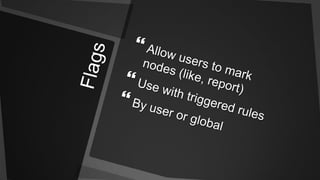 FlagsAllow users to mark nodes (like, report)Use with triggered rulesBy user or global 
