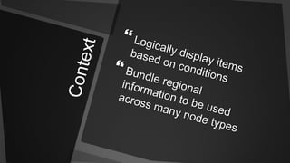 ContextLogically display items based on conditionsBundle regional information to be used across many node types