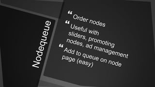 NodequeueOrder nodesUseful with sliders, promoting nodes, ad managementAdd to queue on node page (easy)