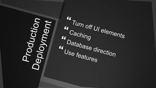 Production DeploymentTurn off UI elementsCachingDatabase directionUse features
