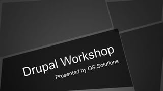 Drupal Workshop Presented by OS Solutions 