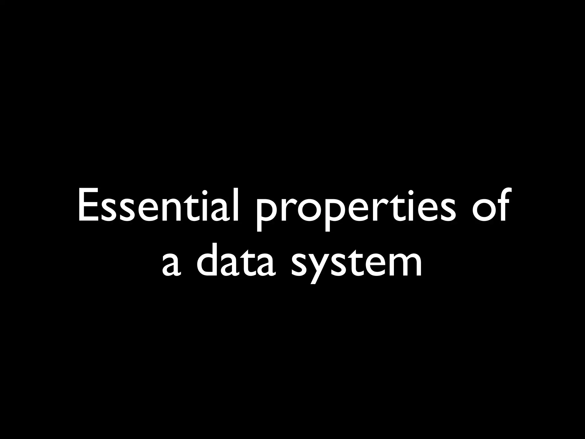 Essential properties of
    a data system
 