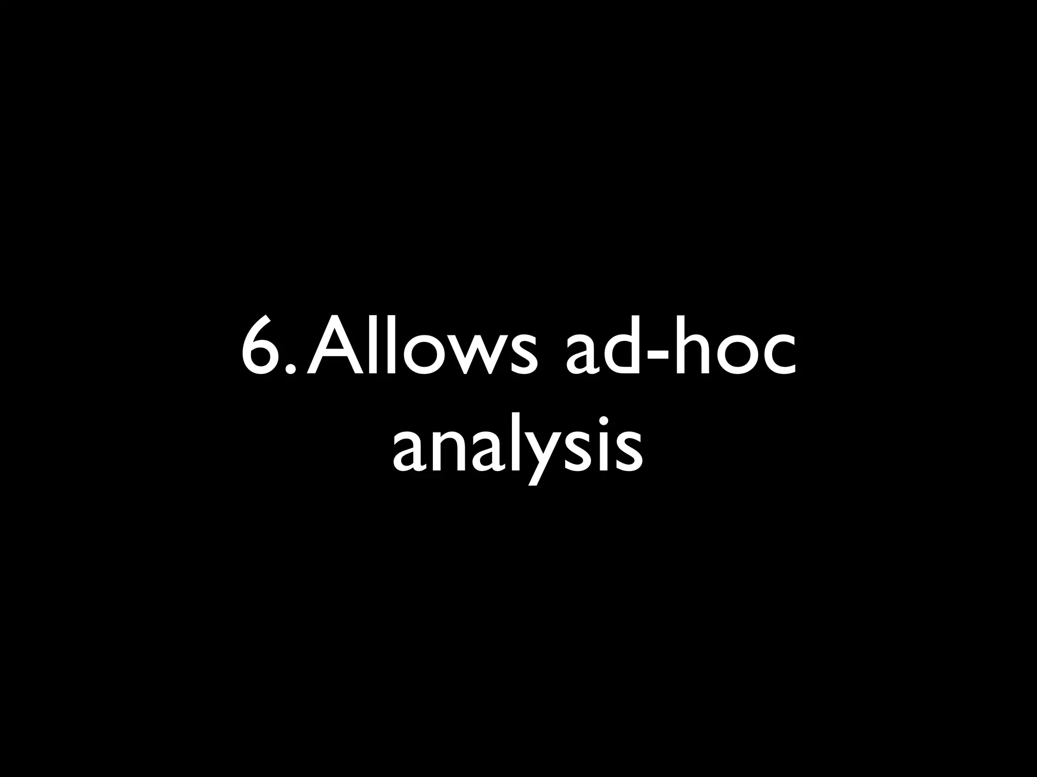 6. Allows ad-hoc
     analysis
 