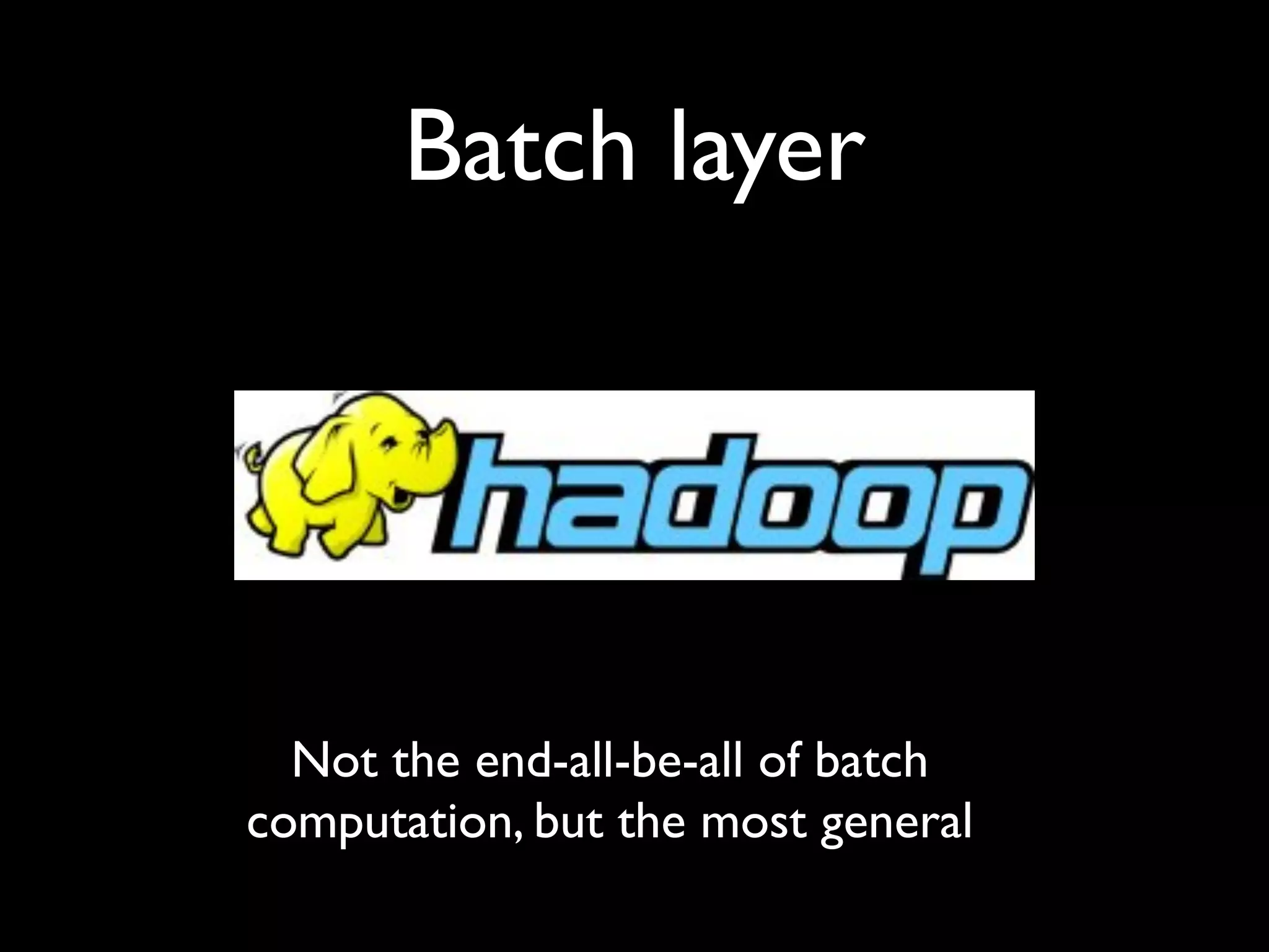 Batch layer




  Not the end-all-be-all of batch
computation, but the most general
 