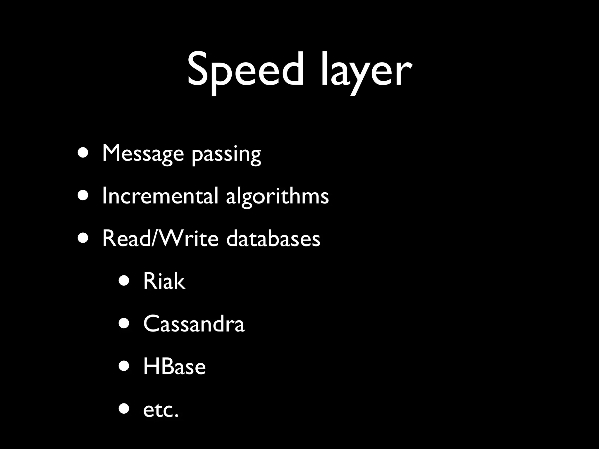 Speed layer
• Message passing
• Incremental algorithms
• Read/Write databases
    • Riak
    • Cassandra
    • HBase
    • etc.
 