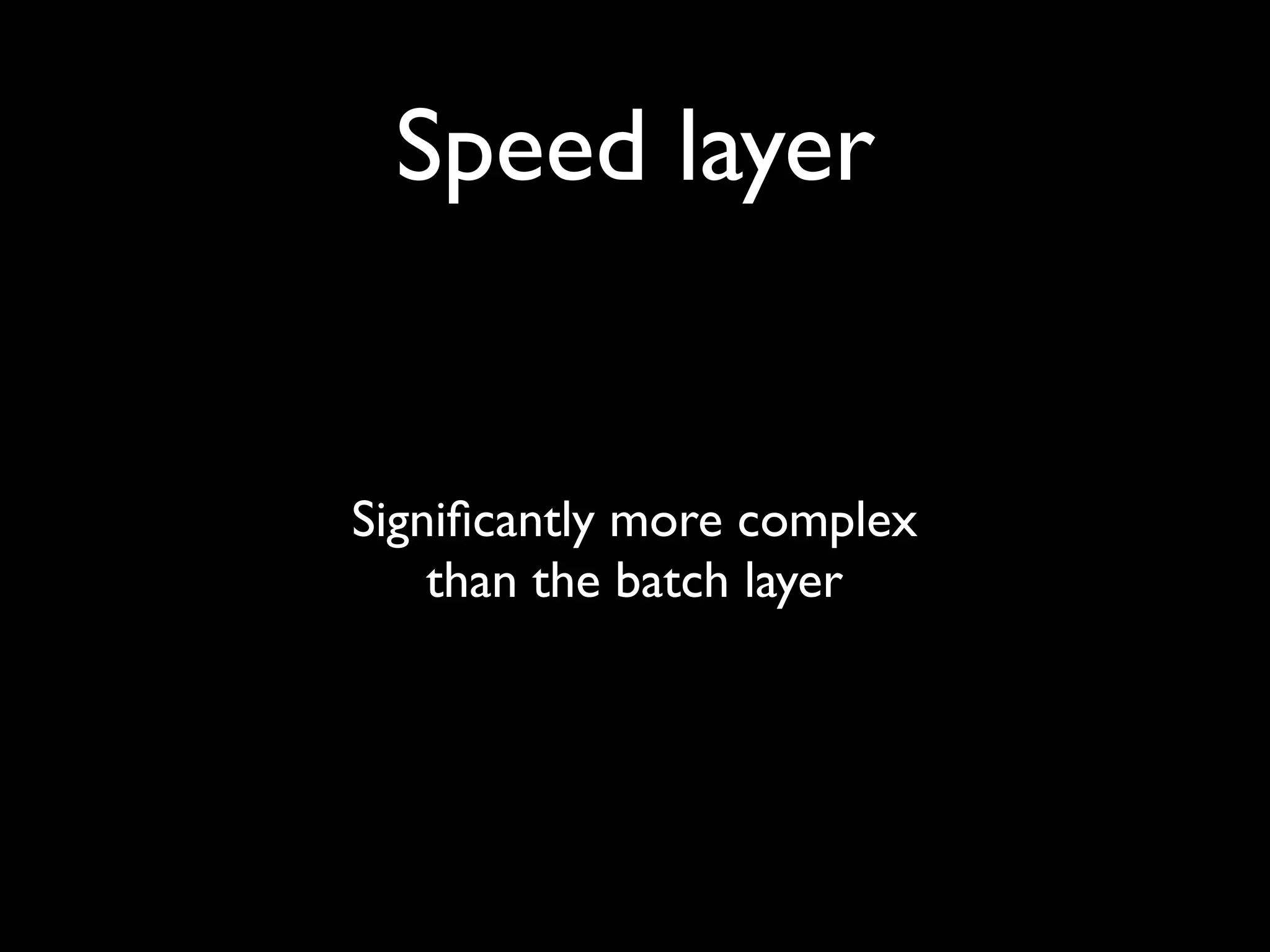 Speed layer


Signiﬁcantly more complex
    than the batch layer
 