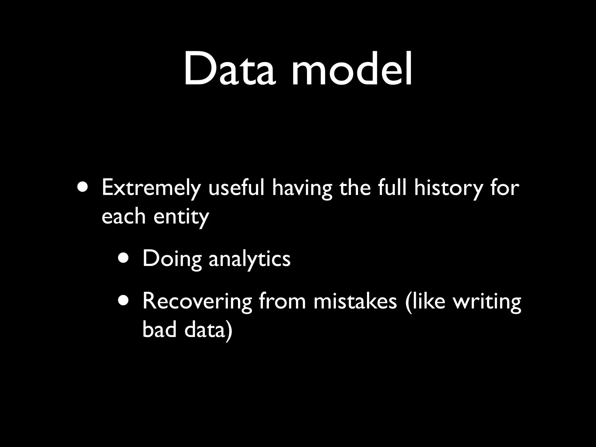 Data model

• Extremely useful having the full history for
  each entity
    • Doing analytics
    • Recovering from mistakes (like writing
      bad data)
 
