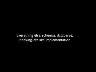 Everything else: schemas, databases,
 indexing, etc are implementation
 