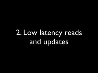 2. Low latency reads
     and updates
 