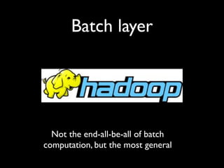 Batch layer




  Not the end-all-be-all of batch
computation, but the most general
 