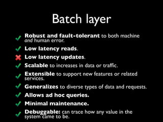 Batch layer
Robust and fault-tolerant to both machine
and human error.
Low latency reads.
Low latency updates.
Scalable to...