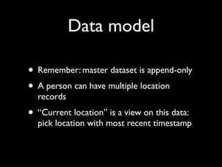 Data model

• Remember: master dataset is append-only
• A person can have multiple location
  records
• “Current location”...