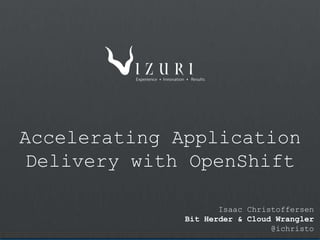 Accelerating Application
Delivery with OpenShift
Isaac Christoffersen
Bit Herder & Cloud Wrangler
@ichristo
 