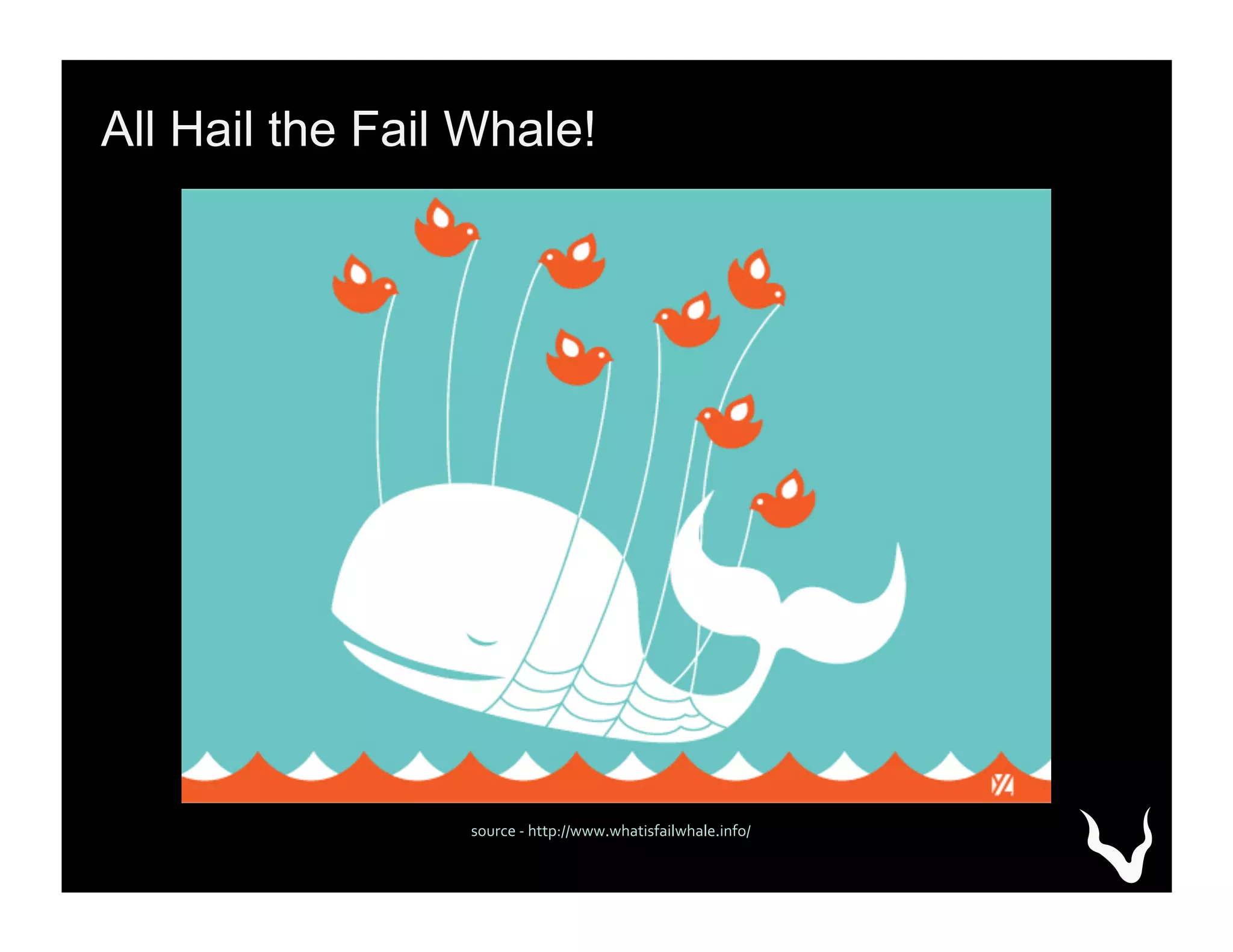All Hail the Fail Whale!
source	
  -­‐	
  http://www.whatisfailwhale.info/	
  
 