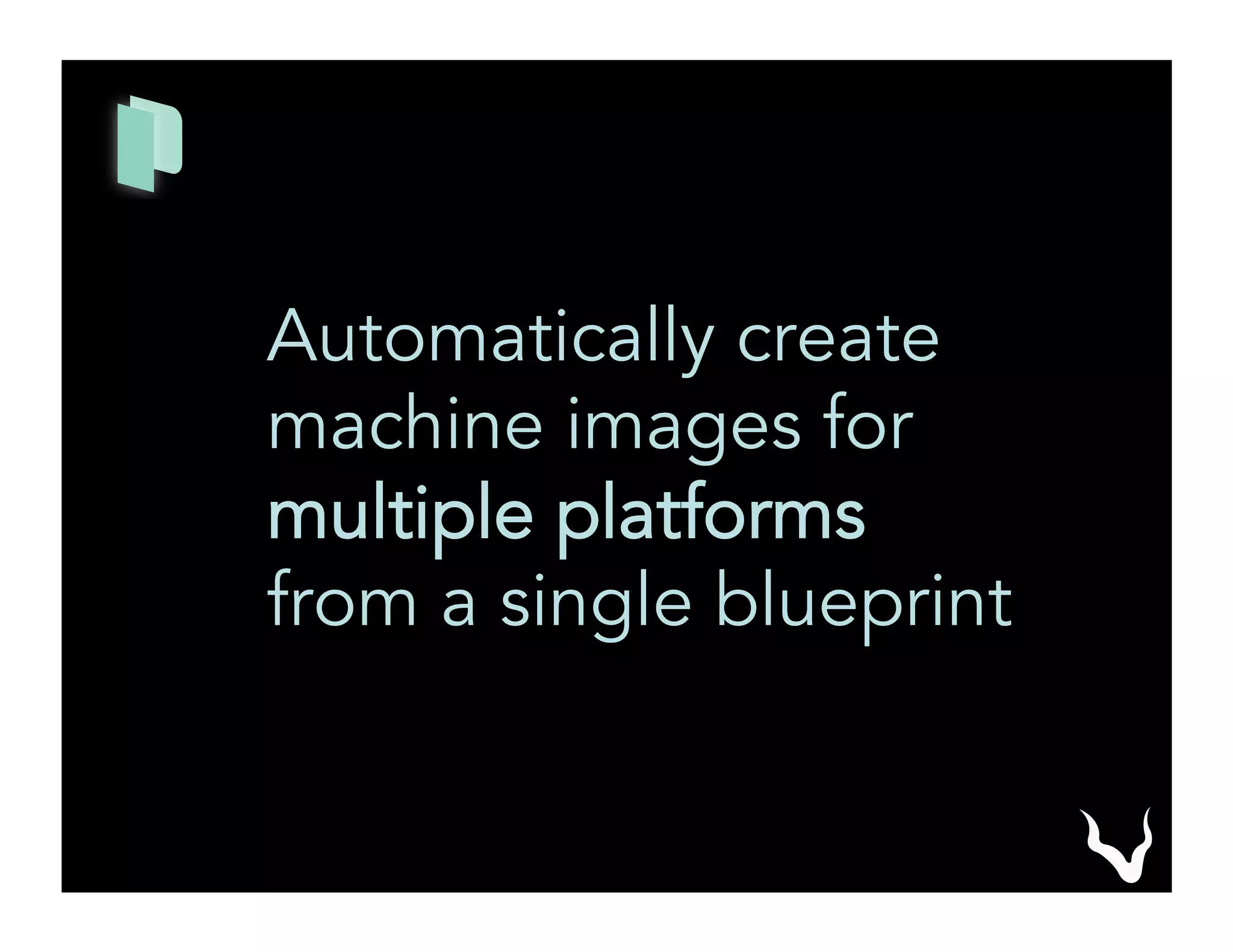 Automatically create
machine images for
multiple platforms
from a single blueprint
 