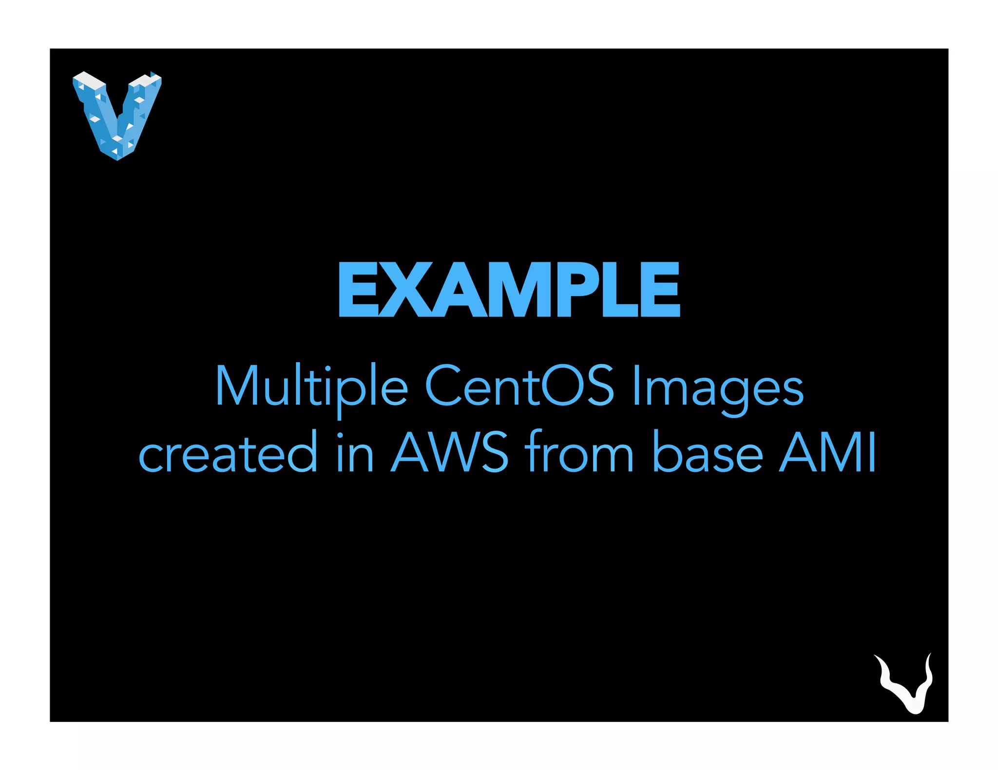 EXAMPLE
Multiple CentOS Images
created in AWS from base AMI
 