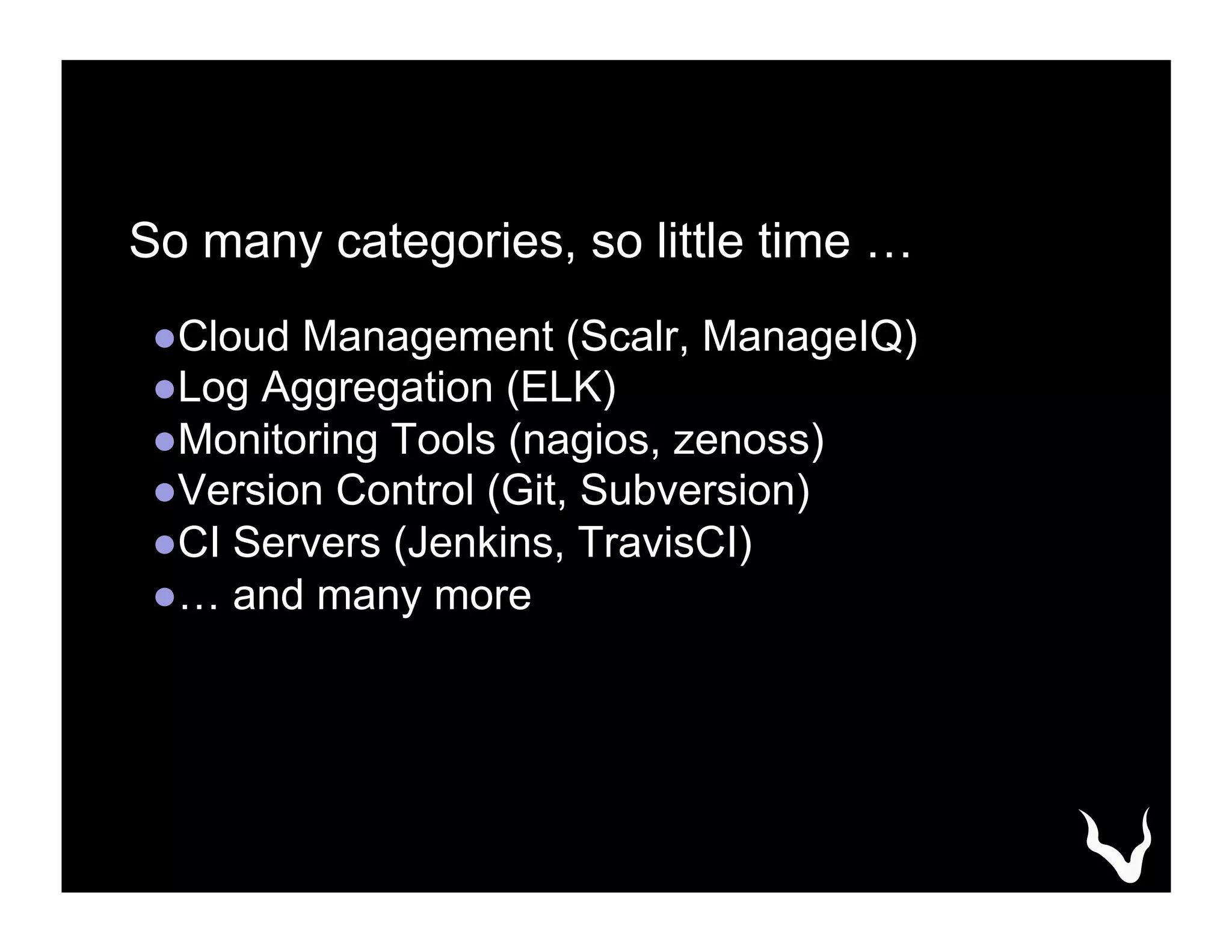 So many categories, so little time …
● Cloud Management (Scalr, ManageIQ)
● Log Aggregation (ELK)
● Monitoring Tools (nagios, zenoss)
● Version Control (Git, Subversion)
● CI Servers (Jenkins, TravisCI)
● … and many more
 