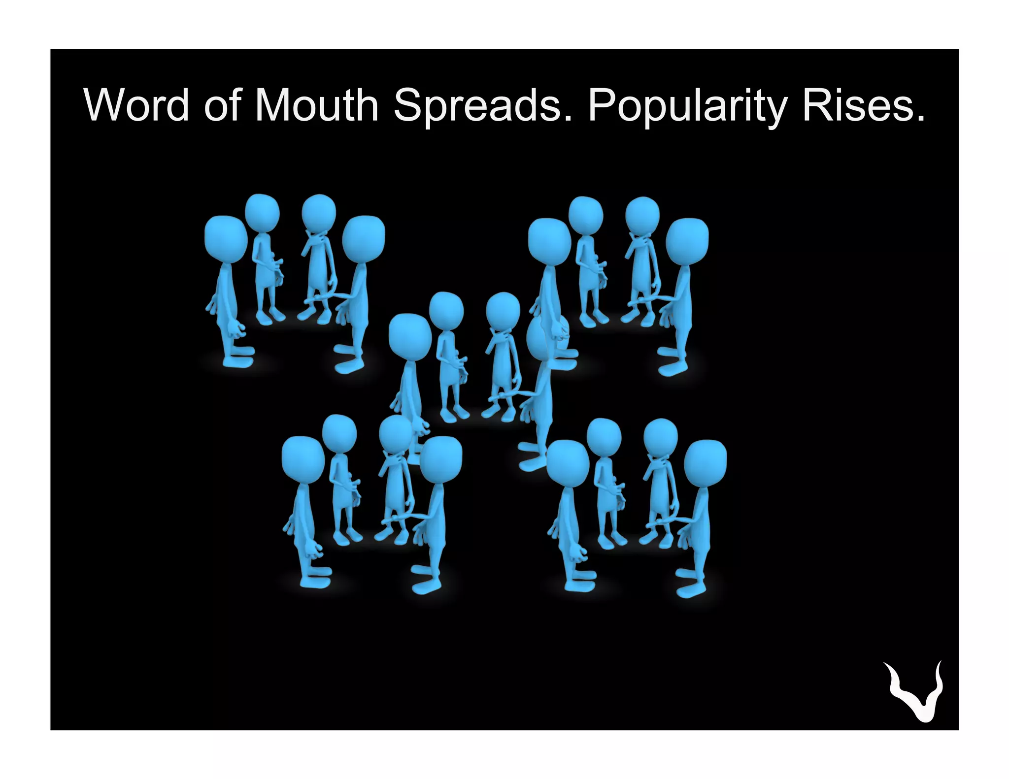 Word of Mouth Spreads. Popularity Rises.
 