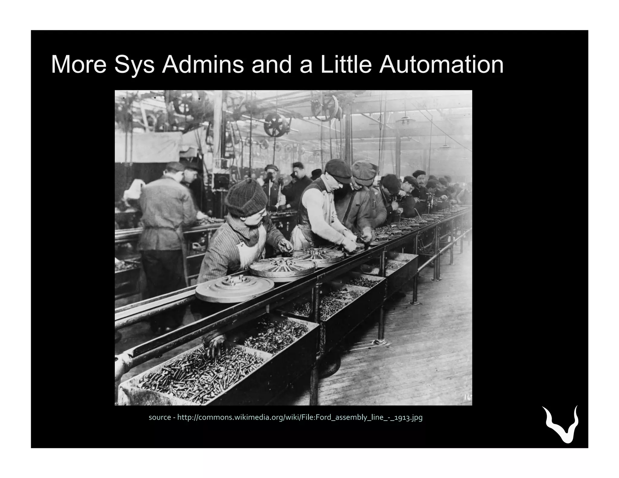 source	
  -­‐	
  http://commons.wikimedia.org/wiki/File:Ford_assembly_line_-­‐_1913.jpg	
  
More Sys Admins and a Little Automation
 