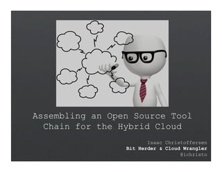 Assembling an Open Source Tool
Chain for the Hybrid Cloud
Isaac Christoffersen
Bit Herder & Cloud Wrangler
@ichristo
 