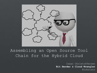Assembling an Open Source Tool
Chain for the Hybrid Cloud
Isaac Christoffersen
Bit Herder & Cloud Wrangler
@ichristo
 